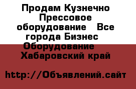 Продам Кузнечно-Прессовое оборудование - Все города Бизнес » Оборудование   . Хабаровский край